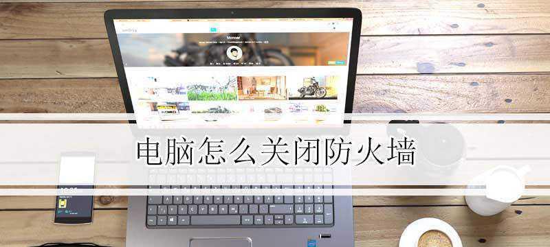 Windows防火墙的关闭方法（详细介绍如何关闭Windows防火墙）