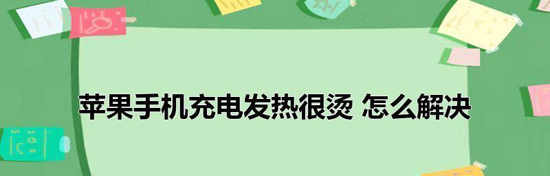 苹果手机充电发烫的原因及解决方法（探究苹果手机充电发烫的原因，提供有效解决方法）