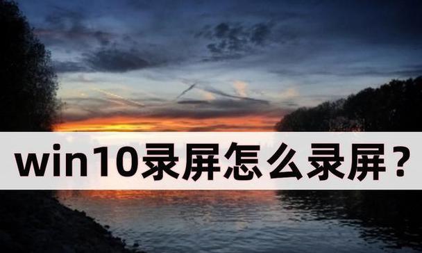 Win10录屏技巧（实用教程分享，助你轻松完成屏幕录制任务）