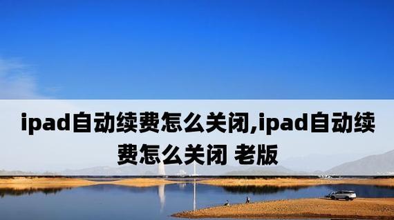 如何正确关闭苹果自动续费功能（简单教程帮你解决苹果自动续费关闭困扰）