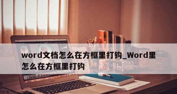 如何在Word文档中添加带打勾的方框（简单实用的技巧让你的文档更加有序）