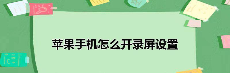 iPhone13录屏教程（详细介绍iPhone13如何设置和使用录屏功能，让你轻松记录精彩瞬间）