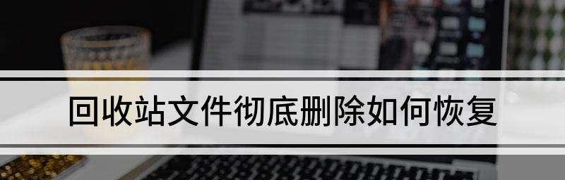 电脑回收站清空的文件怎么找回来（回收站误删的文件恢复方法）