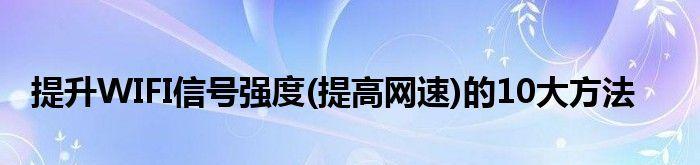 增强WiFi信号网速的终极指南（手把手教你提升家庭WiFi信号覆盖和网速）