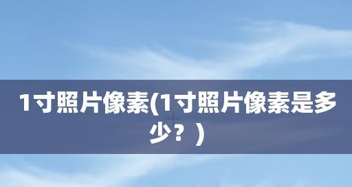 一寸照尺寸像素比例的重要性（探讨为何一寸照尺寸像素比例是图片制作中的关键因素）