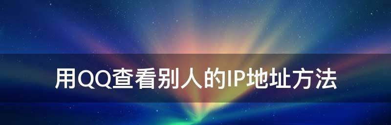 如何查找自己的QQIP地址（使用QQ工具轻松获取自己的IP地址）