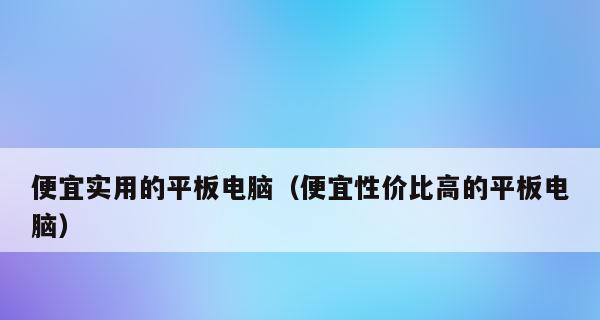 如何选择适合自己的平板电脑（全面指南帮您挑选性价比最高的平板电脑）