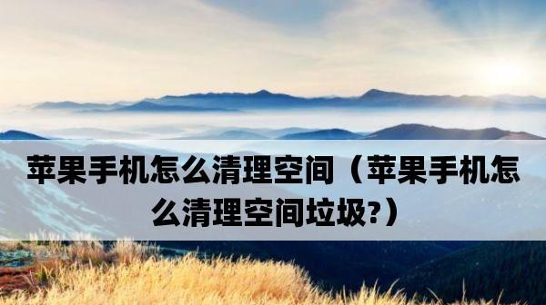 苹果手机清理缓存与垃圾的最佳方法（轻松解决手机卡顿和存储空间不足问题）