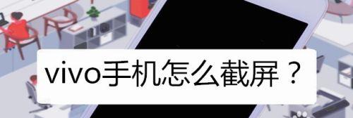 掌握vivo手机的四种截屏方法（轻松分享你的手机内容给朋友）