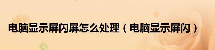 电脑显示屏老是闪屏的解决办法（如何有效解决电脑显示屏频繁闪屏问题）