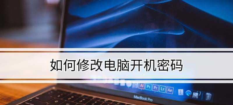 电脑开机密码修改方法与注意事项（一键保护个人隐私定制专属电脑密码）