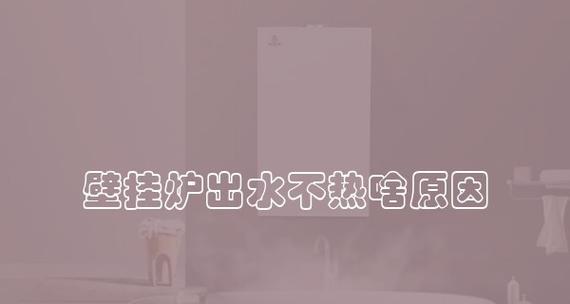 壁挂炉烧水不热的解决方法（如何有效解决壁挂炉烧水不热问题）