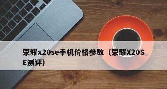 荣耀X20配置测评怎么样？性能和价格是否匹配？